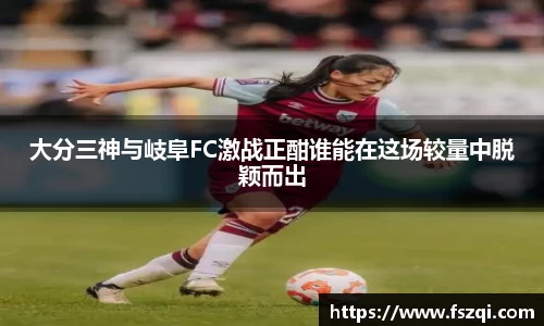 大分三神与岐阜FC激战正酣谁能在这场较量中脱颖而出