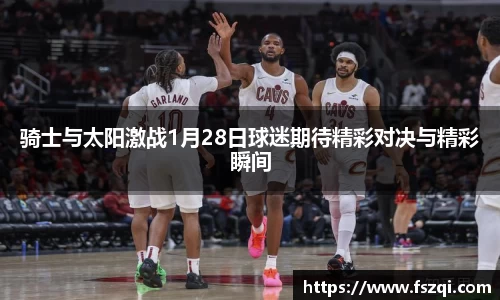 骑士与太阳激战1月28日球迷期待精彩对决与精彩瞬间